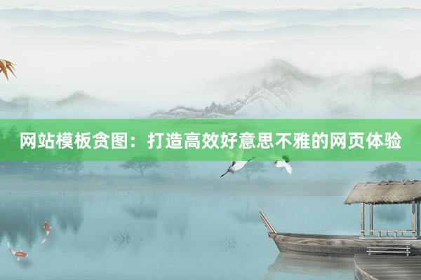 网站模板贪图：打造高效好意思不雅的网页体验