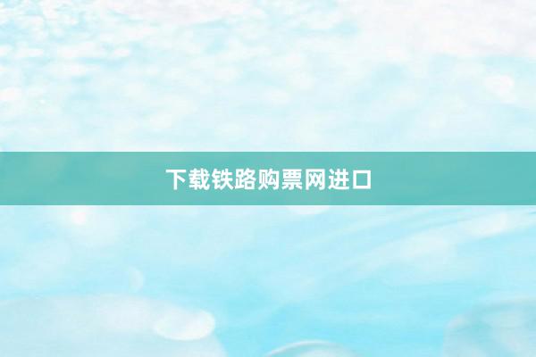 下载铁路购票网进口