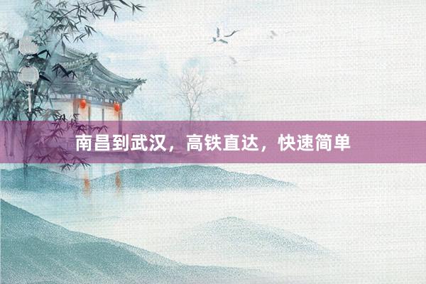 南昌到武汉,高铁直达,快速简单