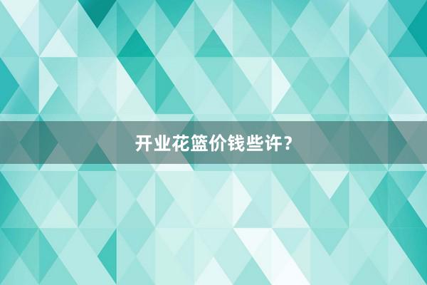 开业花篮价钱些许？