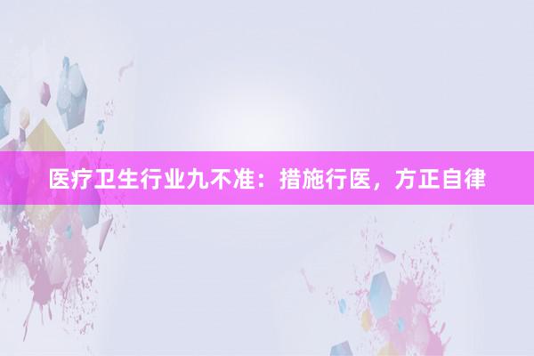 医疗卫生行业九不准：措施行医，方正自律