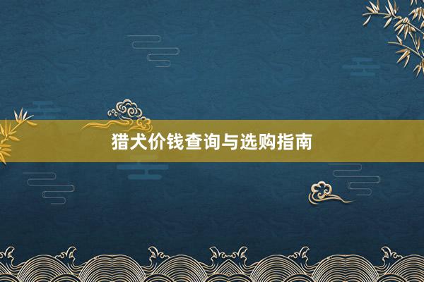 猎犬价钱查询与选购指南