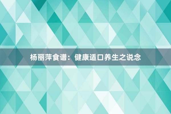 杨丽萍食谱:健康适口养生之说念